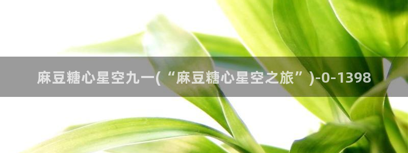 糖心por：麻豆糖心星空九一(“麻豆糖心星空之旅”)