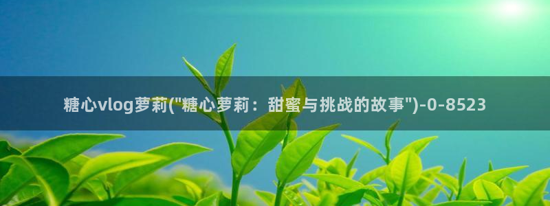 糖心免费的：糖心vlog萝莉(\