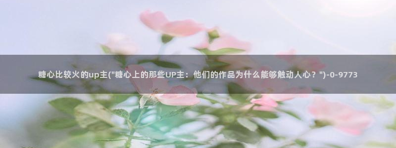 糖心viog新入口：糖心比较火的up主(\